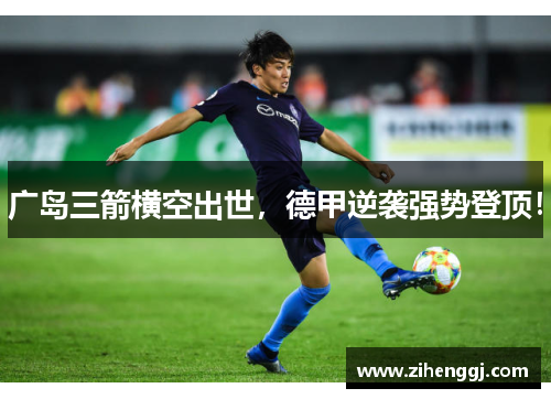 广岛三箭横空出世，德甲逆袭强势登顶！