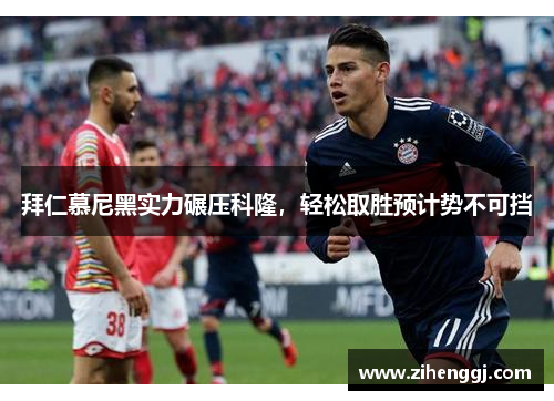 拜仁慕尼黑实力碾压科隆，轻松取胜预计势不可挡