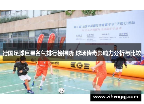 德国足球巨星名气排行榜揭晓 球场传奇影响力分析与比较